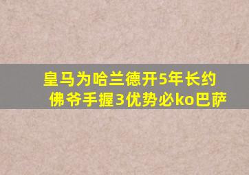 皇马为哈兰德开5年长约 佛爷手握3优势必ko巴萨